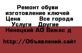 Ремонт обуви , изготовление ключей › Цена ­ 100 - Все города Услуги » Другие   . Ненецкий АО,Вижас д.